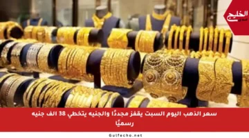 سعر الذهب اليوم السبت يقفز مجددًا والجنيه يتخطى 38 ألف جنيه رسميًا